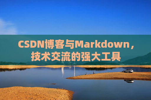 CSDN博客与Markdown，技术交流的强大工具