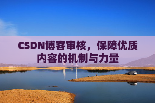 CSDN博客审核，保障优质内容的机制与力量
